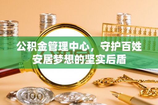 茶山公积金管理中心，守护百姓安居梦想的坚实后盾
