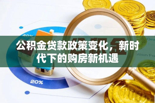 茶山公积金贷款政策变化，新时代下的购房新机遇