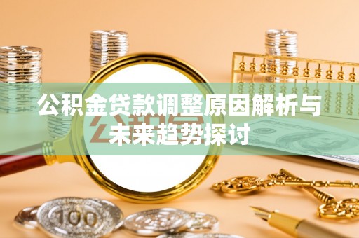 茶山公积金贷款调整原因解析与未来趋势探讨