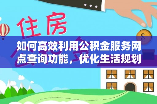 茶山如何高效利用公积金服务网点查询功能，优化生活规划