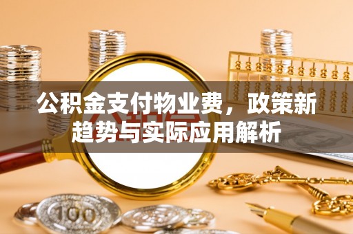 茶山公积金支付物业费，政策新趋势与实际应用解析