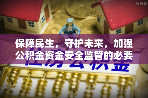 茶山保障民生，守护未来，加强公积金资金安全监管的必要性与实践