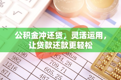 茶山公积金冲还贷，灵活运用，让贷款还款更轻松