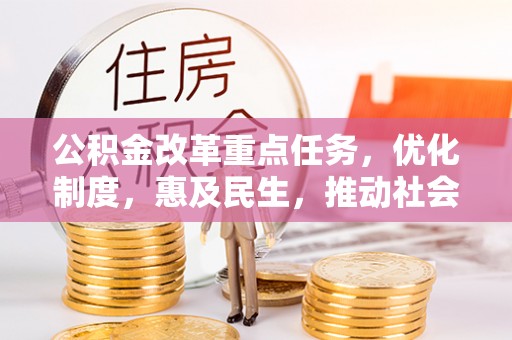 茶山公积金改革重点任务，优化制度，惠及民生，推动社会公平发展