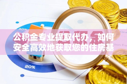 茶山公积金专业提取代办，如何安全高效地获取您的住房基金