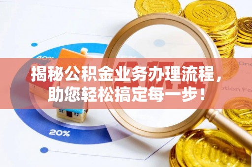 茶山揭秘公积金业务办理流程，助您轻松搞定每一步！