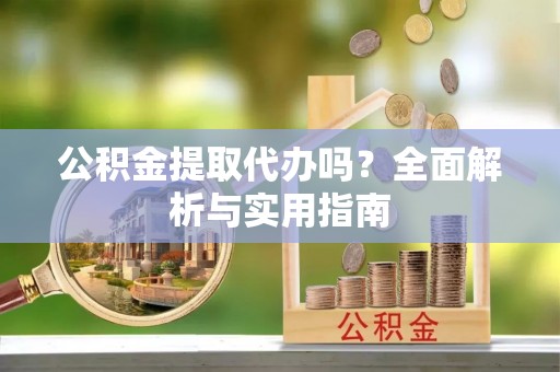 茶山公积金提取代办吗？全面解析与实用指南
