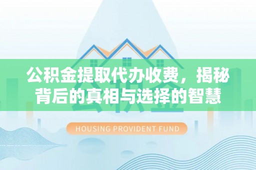 茶山公积金提取代办收费，揭秘背后的真相与选择的智慧