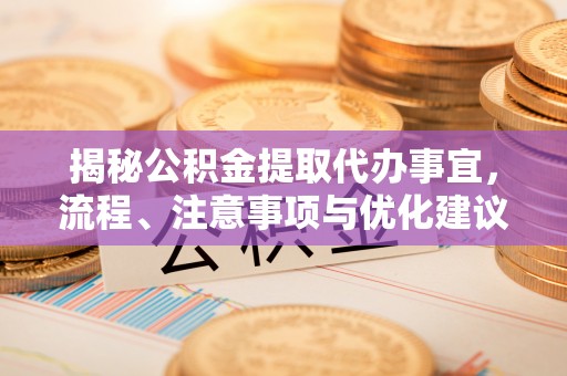 茶山揭秘公积金提取代办事宜，流程、注意事项与优化建议