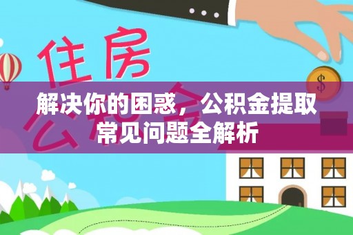 茶山解决你的困惑，公积金提取常见问题全解析