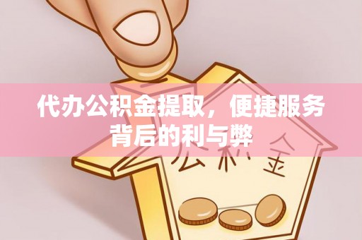 茶山代办公积金提取，便捷服务背后的利与弊