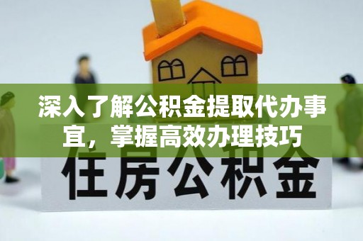 茶山深入了解公积金提取代办事宜，掌握高效办理技巧