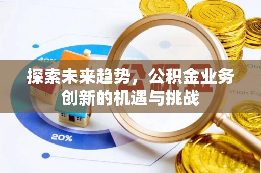 茶山探索未来趋势，公积金业务创新的机遇与挑战