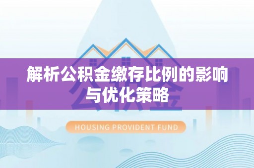 茶山解析公积金缴存比例的影响与优化策略