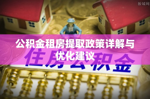 茶山公积金租房提取政策详解与优化建议
