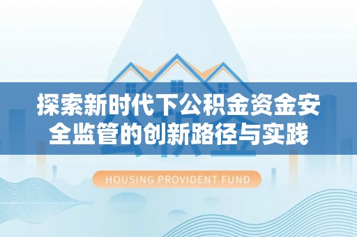 茶山探索新时代下公积金资金安全监管的创新路径与实践