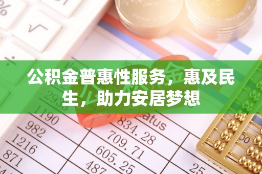 茶山公积金普惠性服务，惠及民生，助力安居梦想