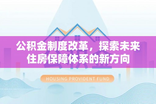 茶山公积金制度改革，探索未来住房保障体系的新方向