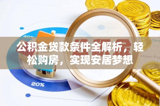 茶山公积金贷款条件全解析，轻松购房，实现安居梦想