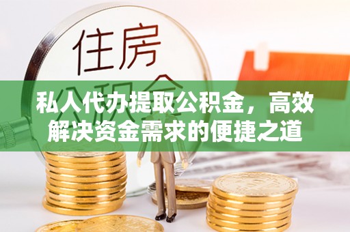 茶山私人代办提取公积金，高效解决资金需求的便捷之道