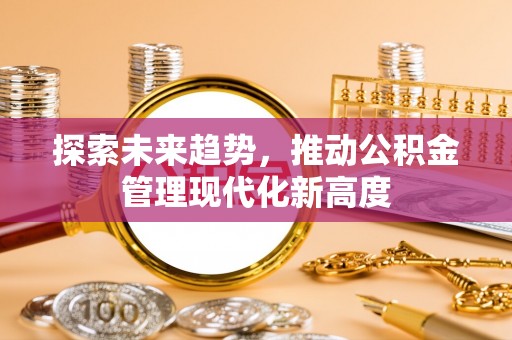 茶山探索未来趋势，推动公积金管理现代化新高度