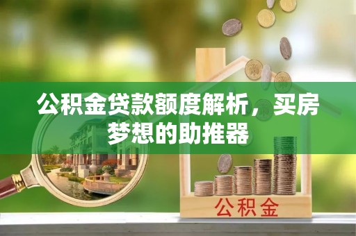 茶山公积金贷款额度解析，买房梦想的助推器