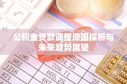 茶山公积金贷款调整原因探析与未来趋势展望