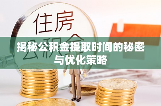 茶山揭秘公积金提取时间的秘密与优化策略