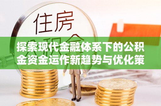 茶山探索现代金融体系下的公积金资金运作新趋势与优化策略