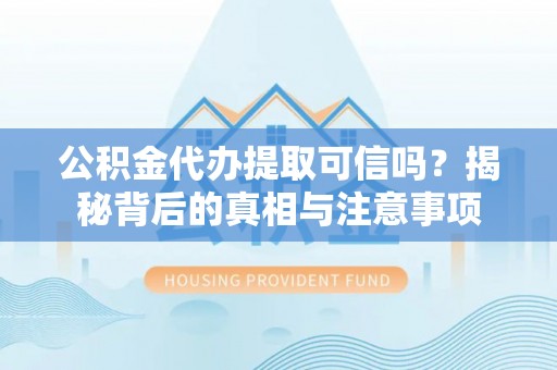 茶山公积金代办提取可信吗？揭秘背后的真相与注意事项