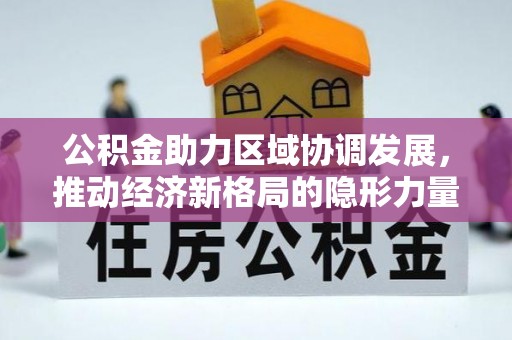 茶山公积金助力区域协调发展，推动经济新格局的隐形力量