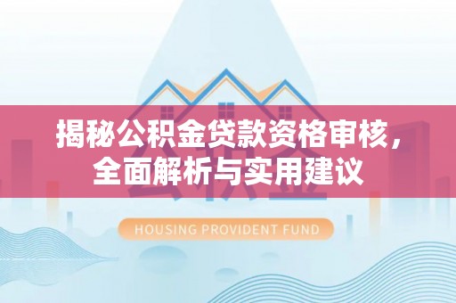 茶山揭秘公积金贷款资格审核，全面解析与实用建议