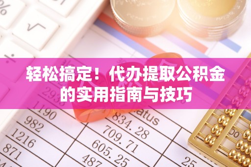茶山轻松搞定！代办提取公积金的实用指南与技巧