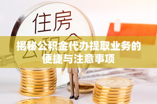 茶山揭秘公积金代办提取业务的便捷与注意事项