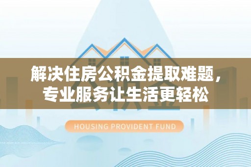 茶山解决住房公积金提取难题，专业服务让生活更轻松