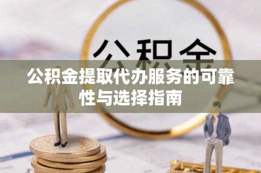 茶山公积金提取代办服务的可靠性与选择指南