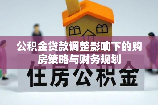 茶山公积金贷款调整影响下的购房策略与财务规划