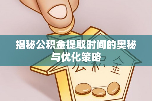 茶山揭秘公积金提取时间的奥秘与优化策略