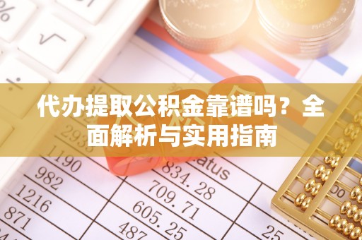 茶山代办提取公积金靠谱吗？全面解析与实用指南
