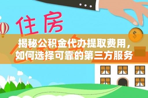茶山揭秘公积金代办提取费用，如何选择可靠的第三方服务