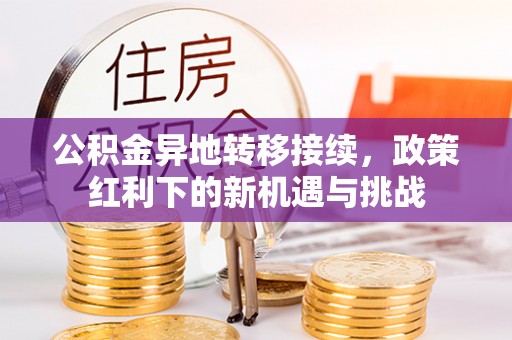 茶山公积金异地转移接续，政策红利下的新机遇与挑战