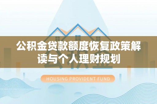 茶山公积金贷款额度恢复政策解读与个人理财规划