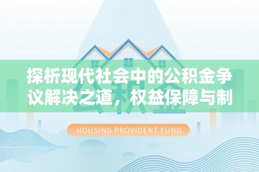 茶山探析现代社会中的公积金争议解决之道，权益保障与制度完善
