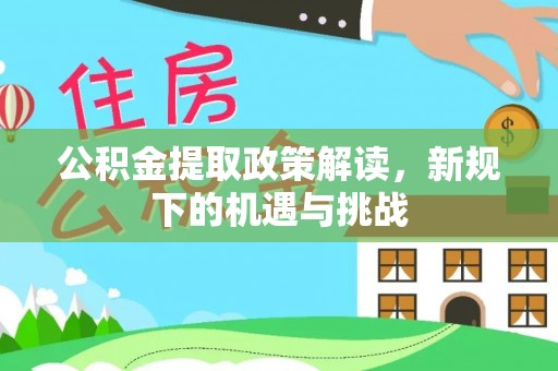 茶山公积金提取政策解读，新规下的机遇与挑战