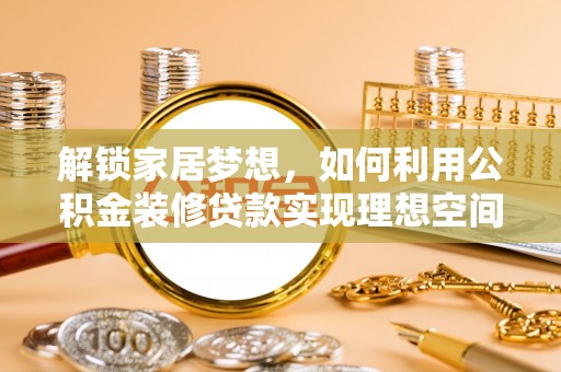 茶山解锁家居梦想，如何利用公积金装修贷款实现理想空间