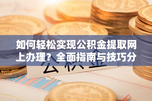 茶山如何轻松实现公积金提取网上办理？全面指南与技巧分享