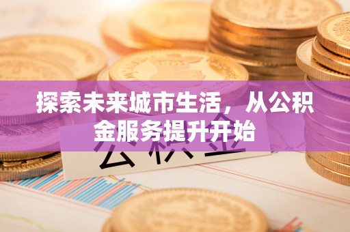 茶山探索未来城市生活，从公积金服务提升开始