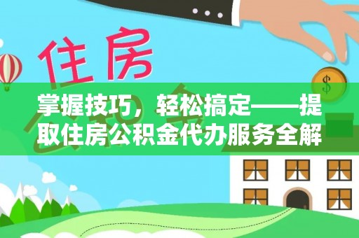 茶山掌握技巧，轻松搞定——提取住房公积金代办服务全解析