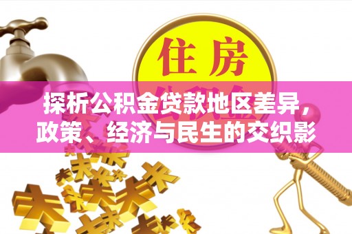 茶山探析公积金贷款地区差异，政策、经济与民生的交织影响