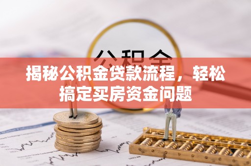 茶山揭秘公积金贷款流程，轻松搞定买房资金问题